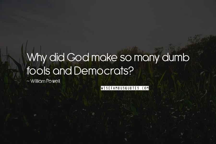 William Powell Quotes: Why did God make so many dumb fools and Democrats?