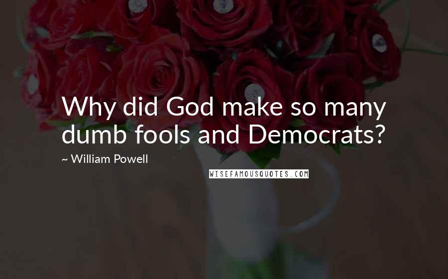 William Powell Quotes: Why did God make so many dumb fools and Democrats?