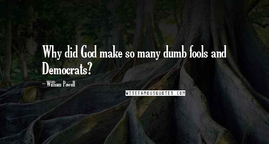 William Powell Quotes: Why did God make so many dumb fools and Democrats?