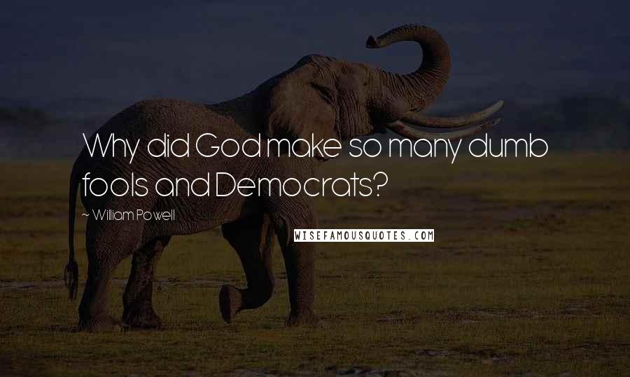 William Powell Quotes: Why did God make so many dumb fools and Democrats?