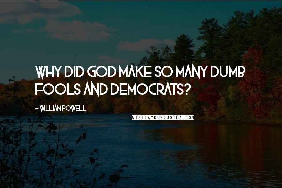 William Powell Quotes: Why did God make so many dumb fools and Democrats?