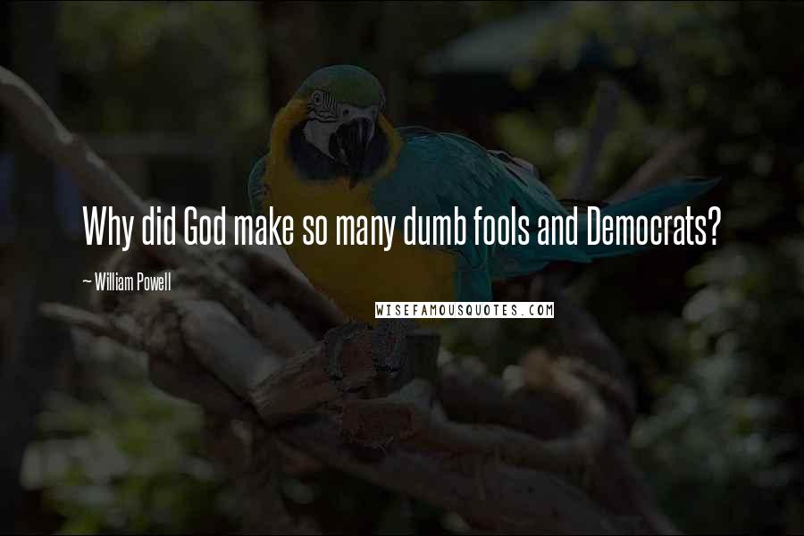 William Powell Quotes: Why did God make so many dumb fools and Democrats?