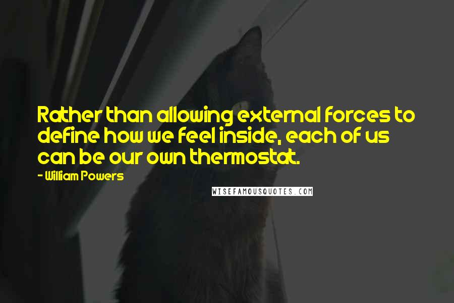 William Powers Quotes: Rather than allowing external forces to define how we feel inside, each of us can be our own thermostat.