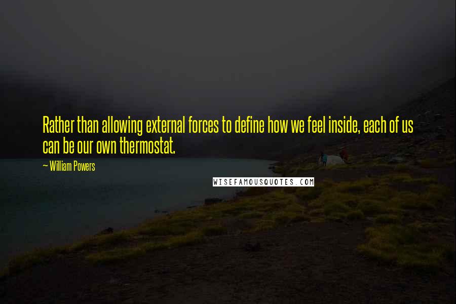 William Powers Quotes: Rather than allowing external forces to define how we feel inside, each of us can be our own thermostat.