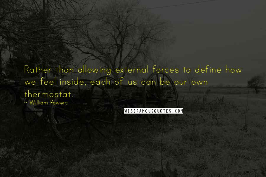 William Powers Quotes: Rather than allowing external forces to define how we feel inside, each of us can be our own thermostat.