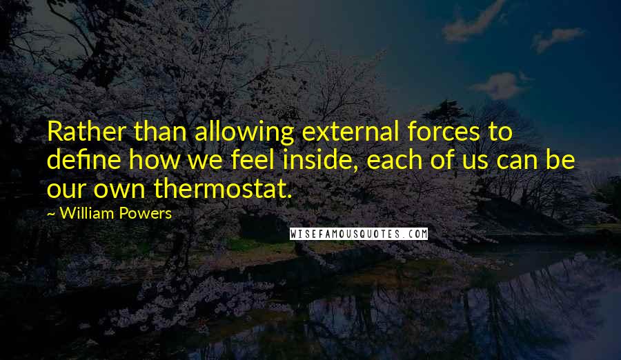 William Powers Quotes: Rather than allowing external forces to define how we feel inside, each of us can be our own thermostat.