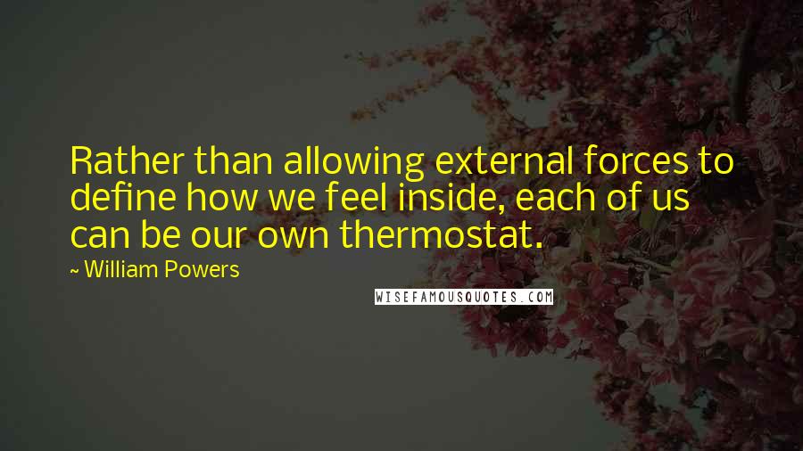 William Powers Quotes: Rather than allowing external forces to define how we feel inside, each of us can be our own thermostat.