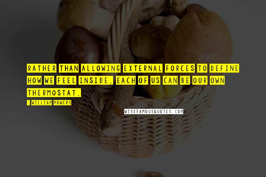 William Powers Quotes: Rather than allowing external forces to define how we feel inside, each of us can be our own thermostat.