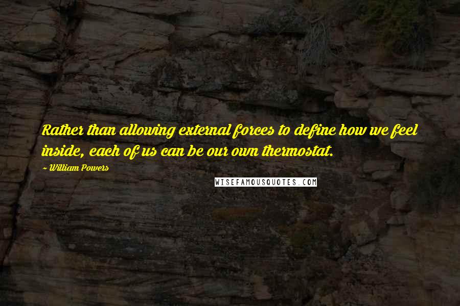 William Powers Quotes: Rather than allowing external forces to define how we feel inside, each of us can be our own thermostat.