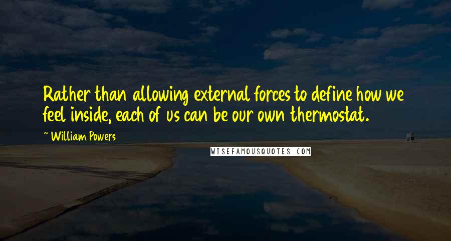 William Powers Quotes: Rather than allowing external forces to define how we feel inside, each of us can be our own thermostat.