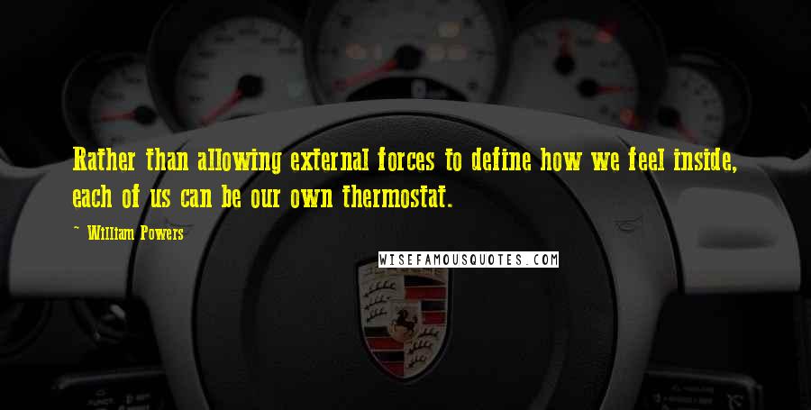 William Powers Quotes: Rather than allowing external forces to define how we feel inside, each of us can be our own thermostat.