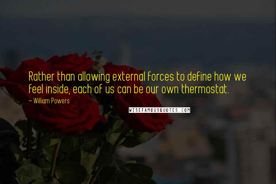 William Powers Quotes: Rather than allowing external forces to define how we feel inside, each of us can be our own thermostat.