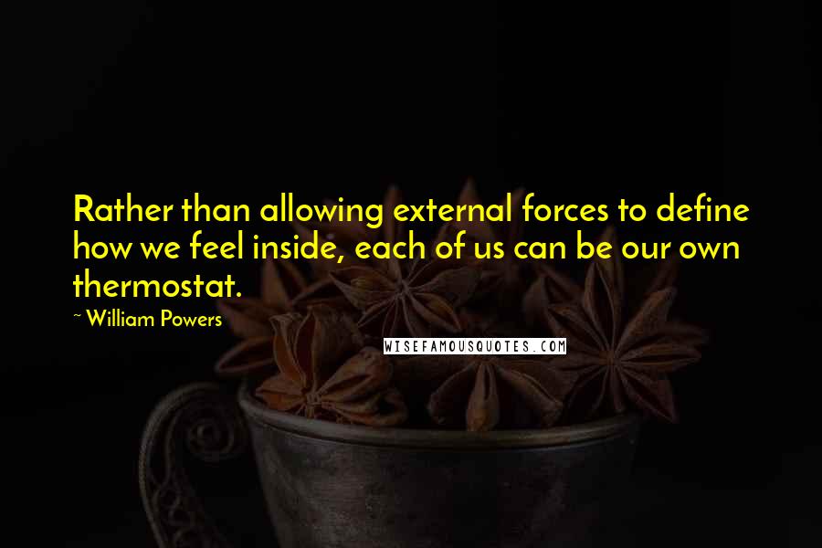 William Powers Quotes: Rather than allowing external forces to define how we feel inside, each of us can be our own thermostat.