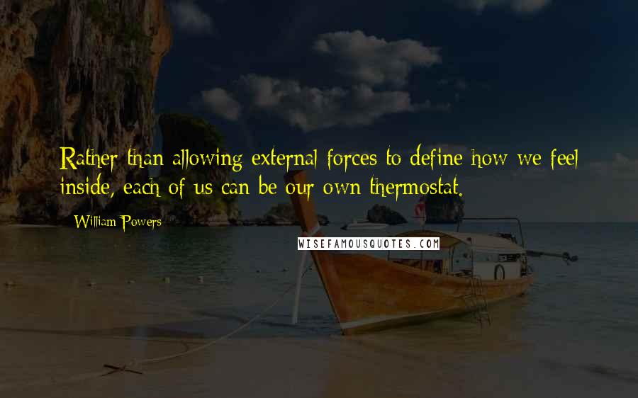 William Powers Quotes: Rather than allowing external forces to define how we feel inside, each of us can be our own thermostat.