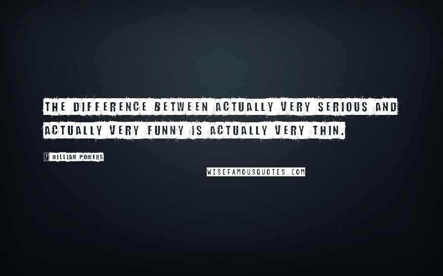 William Powers Quotes: The difference between actually very serious and actually very funny is actually very thin.