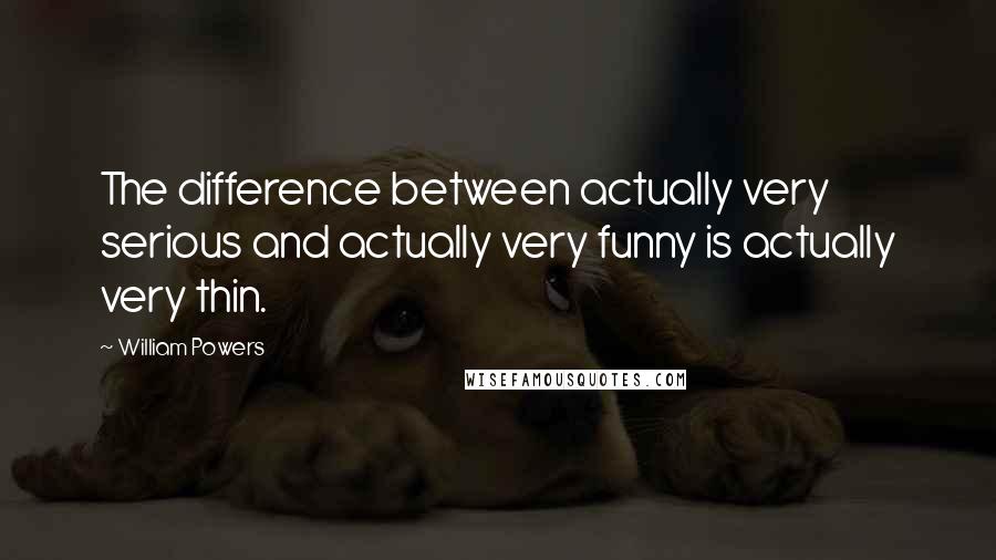 William Powers Quotes: The difference between actually very serious and actually very funny is actually very thin.
