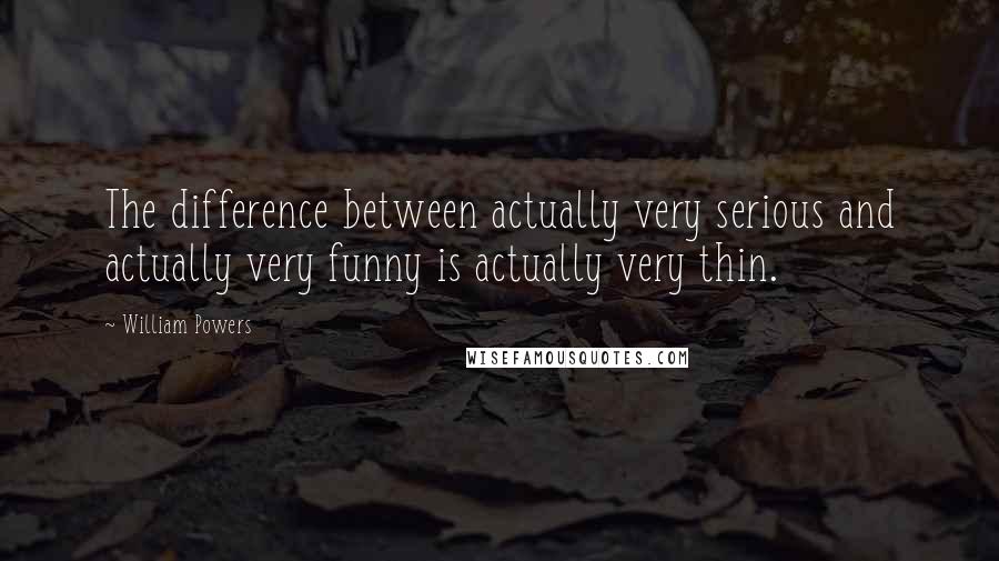 William Powers Quotes: The difference between actually very serious and actually very funny is actually very thin.