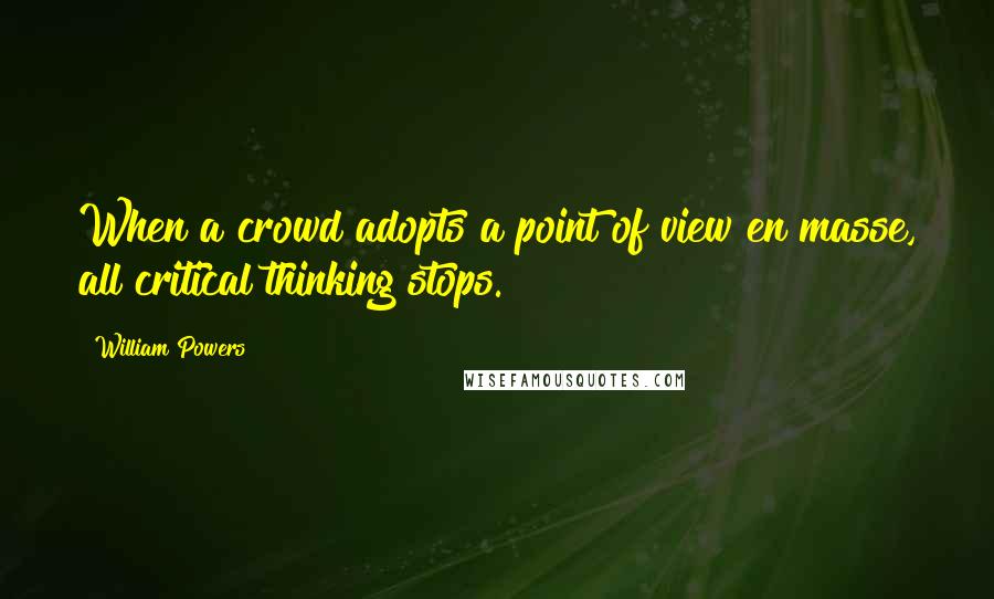 William Powers Quotes: When a crowd adopts a point of view en masse, all critical thinking stops.