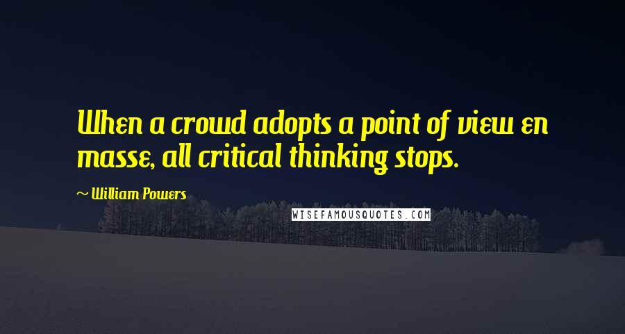 William Powers Quotes: When a crowd adopts a point of view en masse, all critical thinking stops.