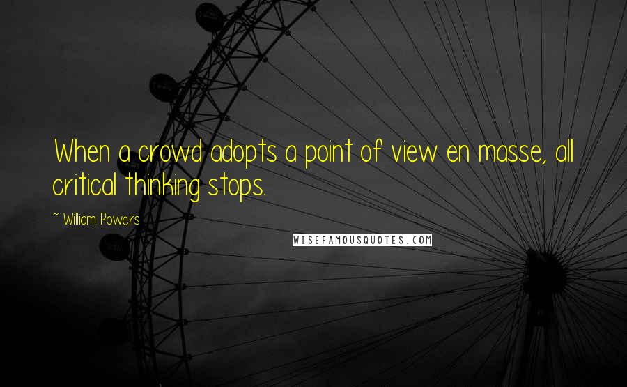 William Powers Quotes: When a crowd adopts a point of view en masse, all critical thinking stops.