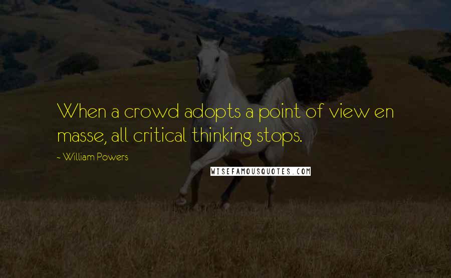 William Powers Quotes: When a crowd adopts a point of view en masse, all critical thinking stops.