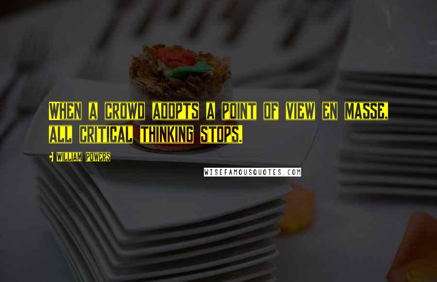 William Powers Quotes: When a crowd adopts a point of view en masse, all critical thinking stops.