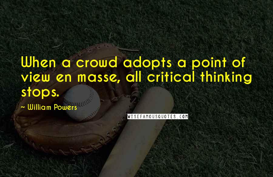 William Powers Quotes: When a crowd adopts a point of view en masse, all critical thinking stops.