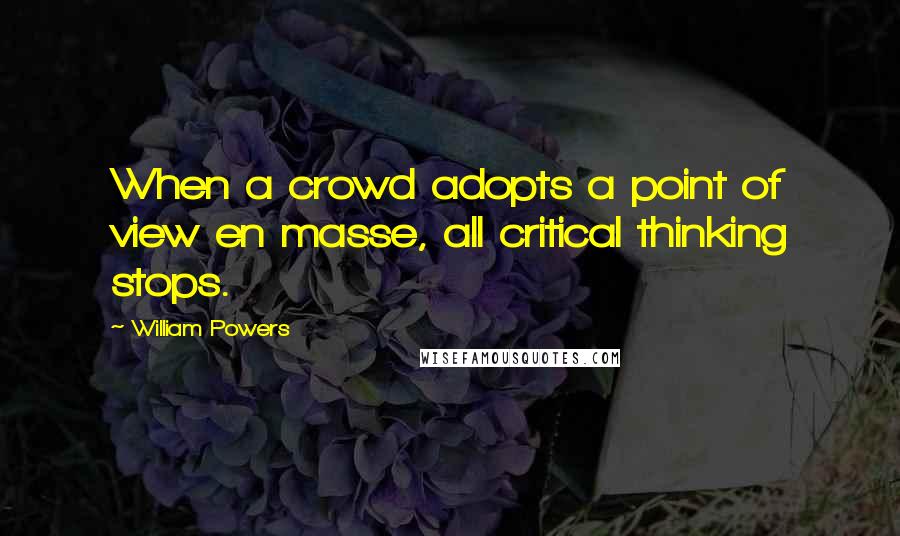 William Powers Quotes: When a crowd adopts a point of view en masse, all critical thinking stops.