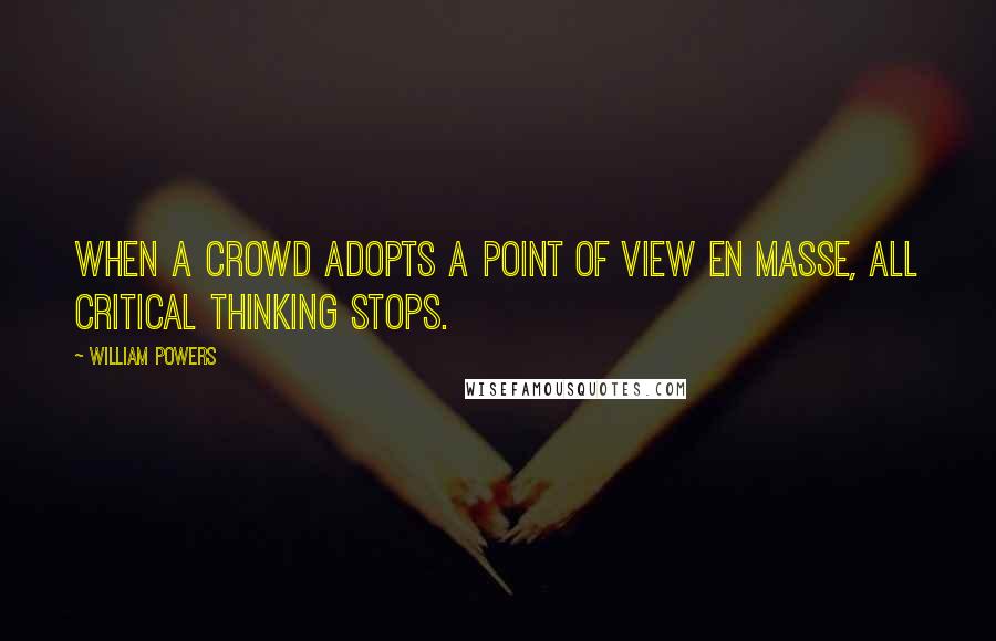 William Powers Quotes: When a crowd adopts a point of view en masse, all critical thinking stops.