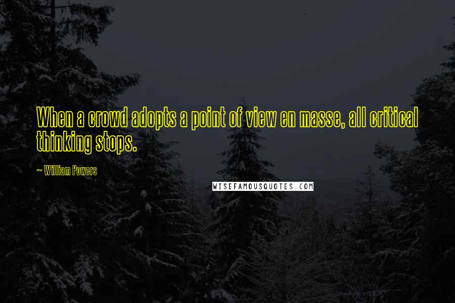 William Powers Quotes: When a crowd adopts a point of view en masse, all critical thinking stops.