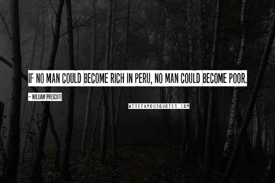 William Prescott Quotes: If no man could become rich in Peru, no man could become poor.