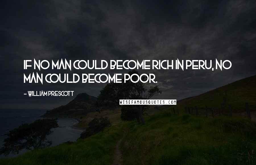 William Prescott Quotes: If no man could become rich in Peru, no man could become poor.