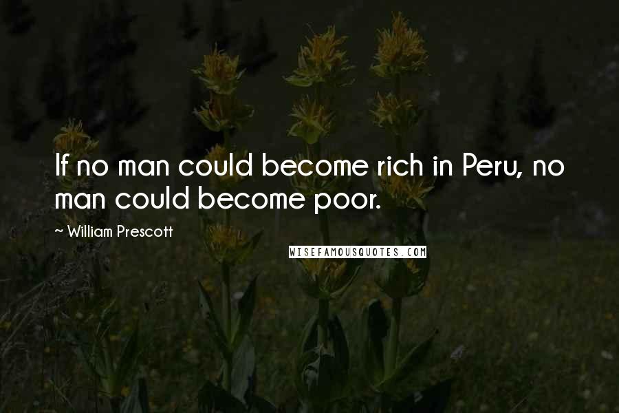 William Prescott Quotes: If no man could become rich in Peru, no man could become poor.