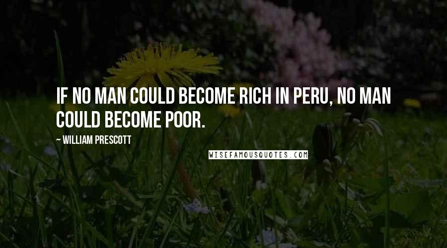 William Prescott Quotes: If no man could become rich in Peru, no man could become poor.