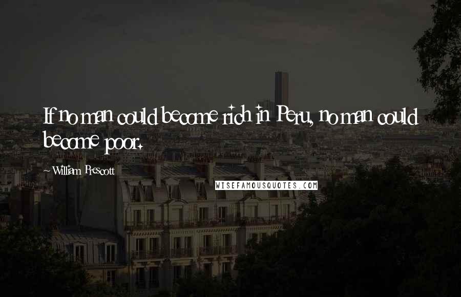 William Prescott Quotes: If no man could become rich in Peru, no man could become poor.