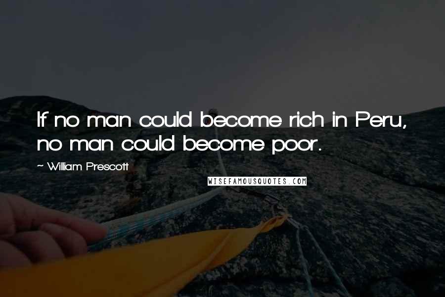 William Prescott Quotes: If no man could become rich in Peru, no man could become poor.