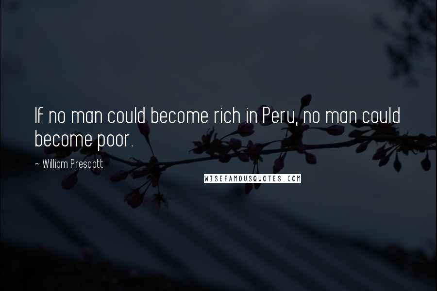 William Prescott Quotes: If no man could become rich in Peru, no man could become poor.