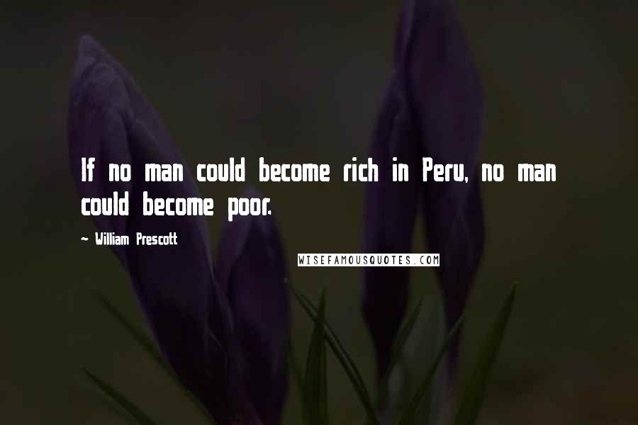 William Prescott Quotes: If no man could become rich in Peru, no man could become poor.