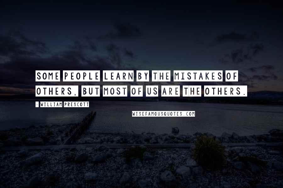 William Prescott Quotes: Some people learn by the mistakes of others, but most of us are the others.