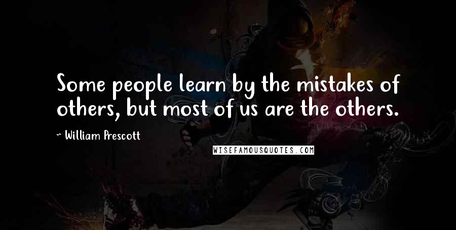William Prescott Quotes: Some people learn by the mistakes of others, but most of us are the others.