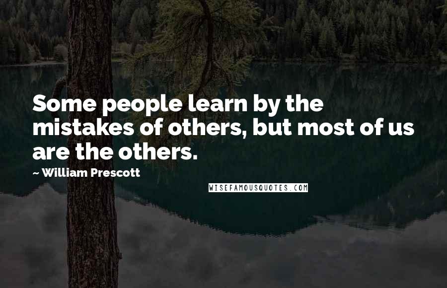 William Prescott Quotes: Some people learn by the mistakes of others, but most of us are the others.