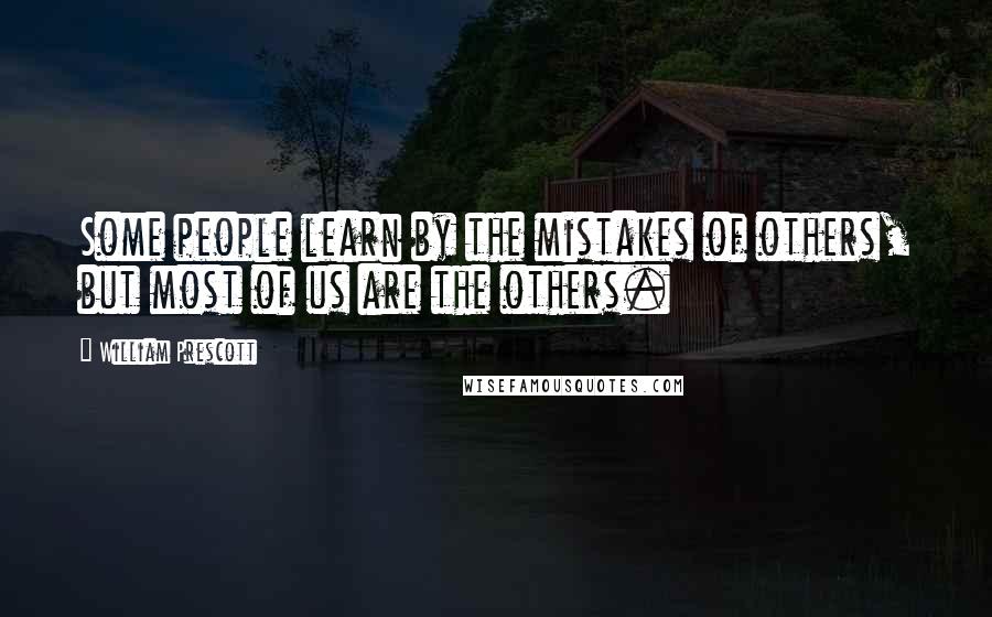 William Prescott Quotes: Some people learn by the mistakes of others, but most of us are the others.