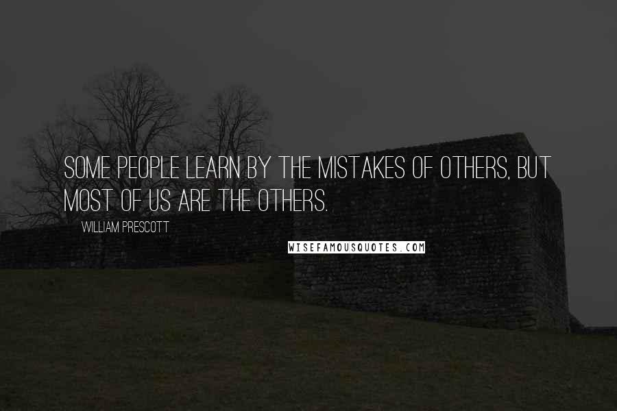 William Prescott Quotes: Some people learn by the mistakes of others, but most of us are the others.