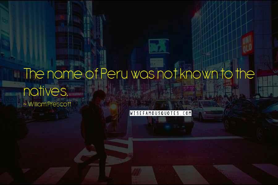 William Prescott Quotes: The name of Peru was not known to the natives.