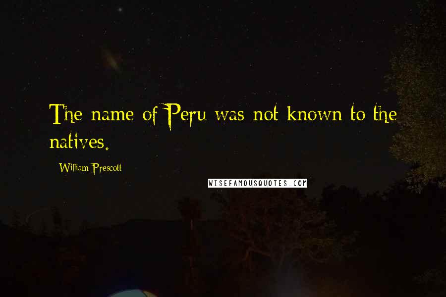 William Prescott Quotes: The name of Peru was not known to the natives.