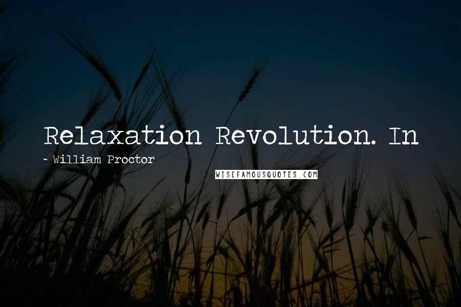 William Proctor Quotes: Relaxation Revolution. In