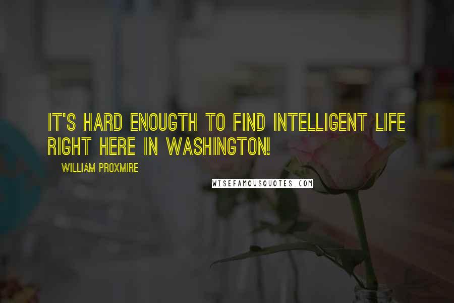 William Proxmire Quotes: It's hard enougth to find intelligent life right here in Washington!