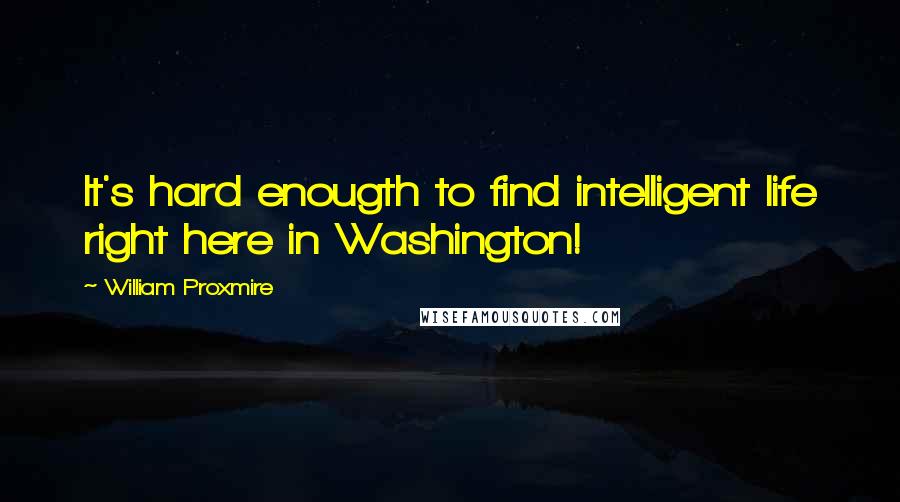 William Proxmire Quotes: It's hard enougth to find intelligent life right here in Washington!