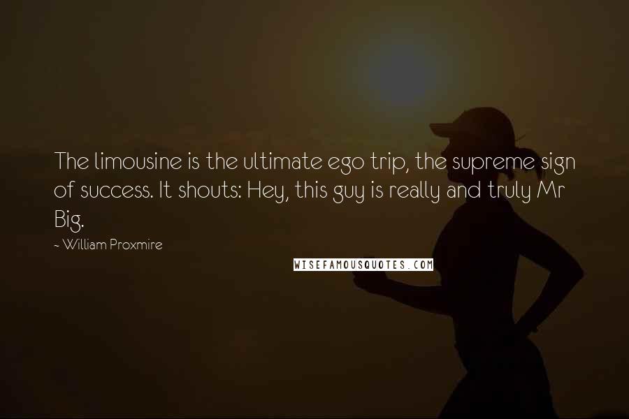 William Proxmire Quotes: The limousine is the ultimate ego trip, the supreme sign of success. It shouts: Hey, this guy is really and truly Mr Big.