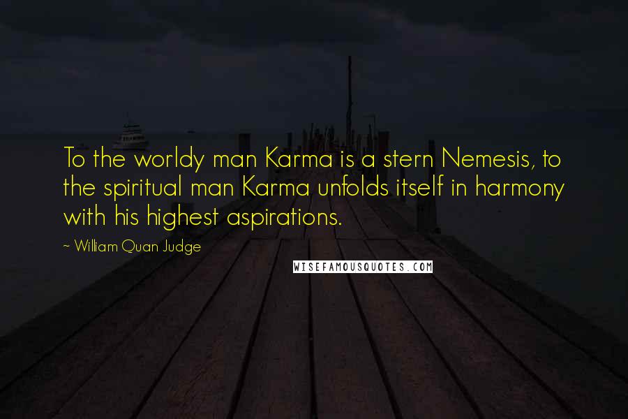 William Quan Judge Quotes: To the worldy man Karma is a stern Nemesis, to the spiritual man Karma unfolds itself in harmony with his highest aspirations.